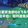 探究最安全的QQ飞车手游买号平台：如何避免风险并确保账户安全性?