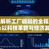详尽解析工厂崛起的全程发展进程:以科技革新与经济发展对工业生产影响为视角的剧情深度解读