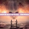 (仙剑攻略完整)仙剑攻略完整版，探索神秘仙侠世界