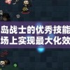 探究永恒岛战士的优秀技能搭配：如何在战场上实现最大化效果输出