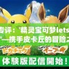 游戏专评：'精灵宝可梦letsgo皮卡丘'—携手皮卡丘的冒险之旅，体验经典与创新完美融合的角色扮演游戏
