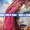 (幻想圣域攻略)幻想圣域手游吧，探索神秘世界的无尽魅力
