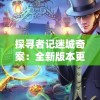 探寻者记迷城奇案：全新版本更新上线，安卓用户体验升级，解锁精彩神秘案件