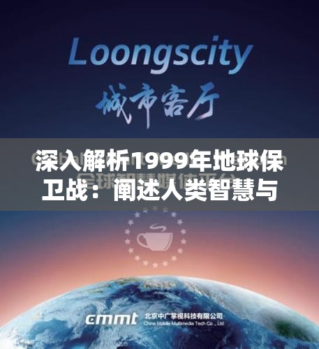 深入解析1999年地球保卫战：阐述人类智慧与勇气如何改变我们的世界