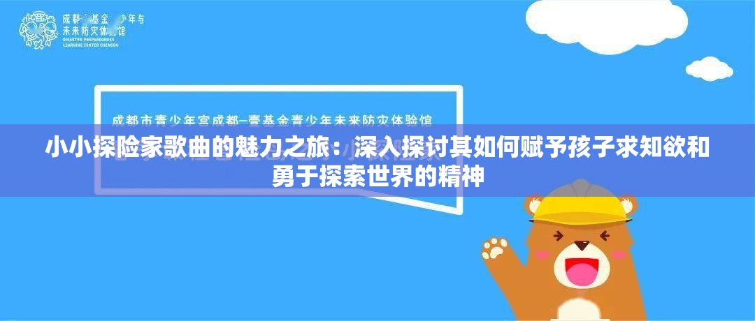 小小探险家歌曲的魅力之旅：深入探讨其如何赋予孩子求知欲和勇于探索世界的精神