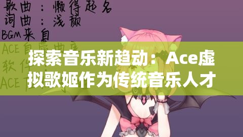 探索音乐新趋动：Ace虚拟歌姬作为传统音乐人才替代品的可能性与影响