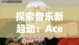 探索音乐新趋动：Ace虚拟歌姬作为传统音乐人才替代品的可能性与影响