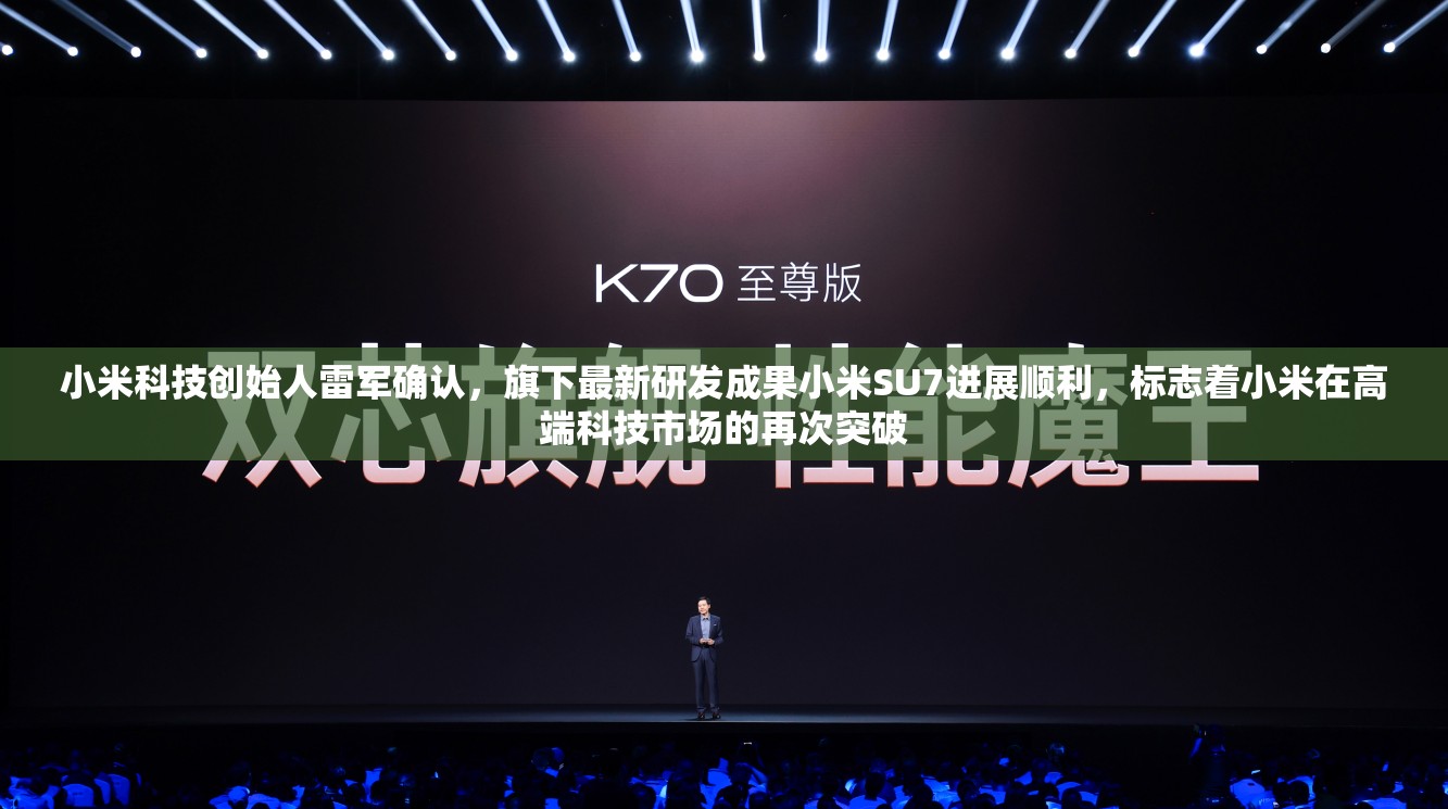 小米科技创始人雷军确认，旗下最新研发成果小米SU7进展顺利，标志着小米在高端科技市场的再次突破