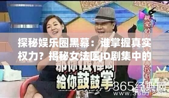 探秘娱乐圈黑幕：谁掌握真实权力？揭秘女法医JD剧集中的神秘幕后boss身份