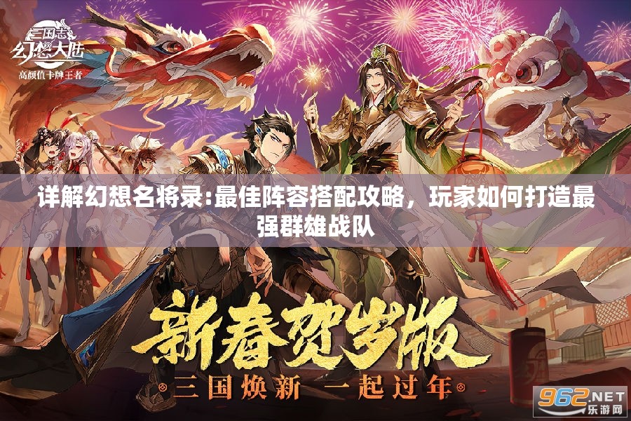 详解幻想名将录:最佳阵容搭配攻略，玩家如何打造最强群雄战队