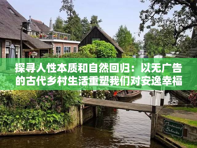 探寻人性本质和自然回归：以无广告的古代乡村生活重塑我们对安逸幸福生活的理解和追求