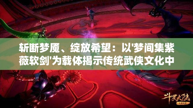 斩断梦魇、绽放希望：以'梦间集紫薇软剑'为载体揭示传统武侠文化中的情感精神世界