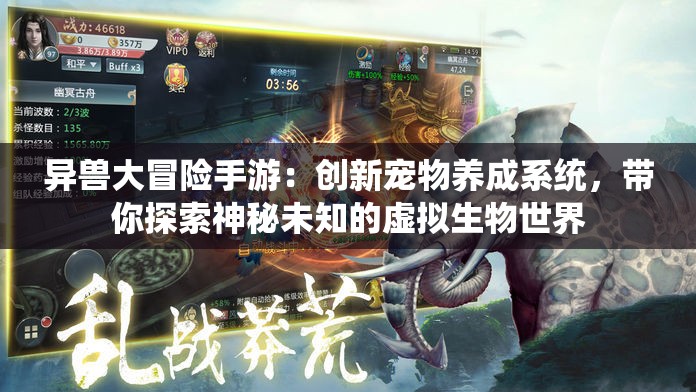 异兽大冒险手游：创新宠物养成系统，带你探索神秘未知的虚拟生物世界
