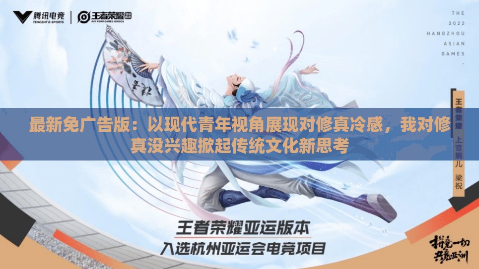 最新免广告版：以现代青年视角展现对修真冷感，我对修真没兴趣掀起传统文化新思考