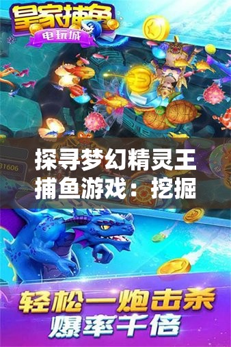 探寻梦幻精灵王捕鱼游戏：挖掘你所不知道的创新玩法与技巧隐秘