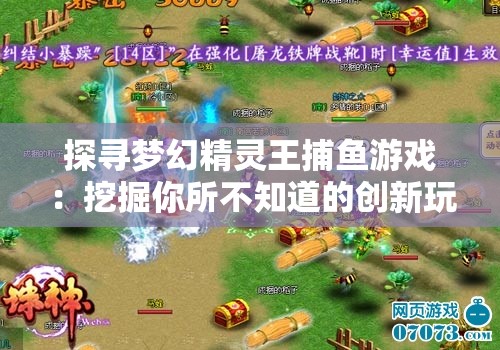探寻梦幻精灵王捕鱼游戏：挖掘你所不知道的创新玩法与技巧隐秘