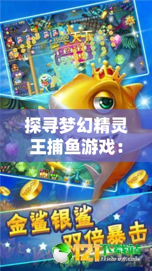 探寻梦幻精灵王捕鱼游戏：挖掘你所不知道的创新玩法与技巧隐秘
