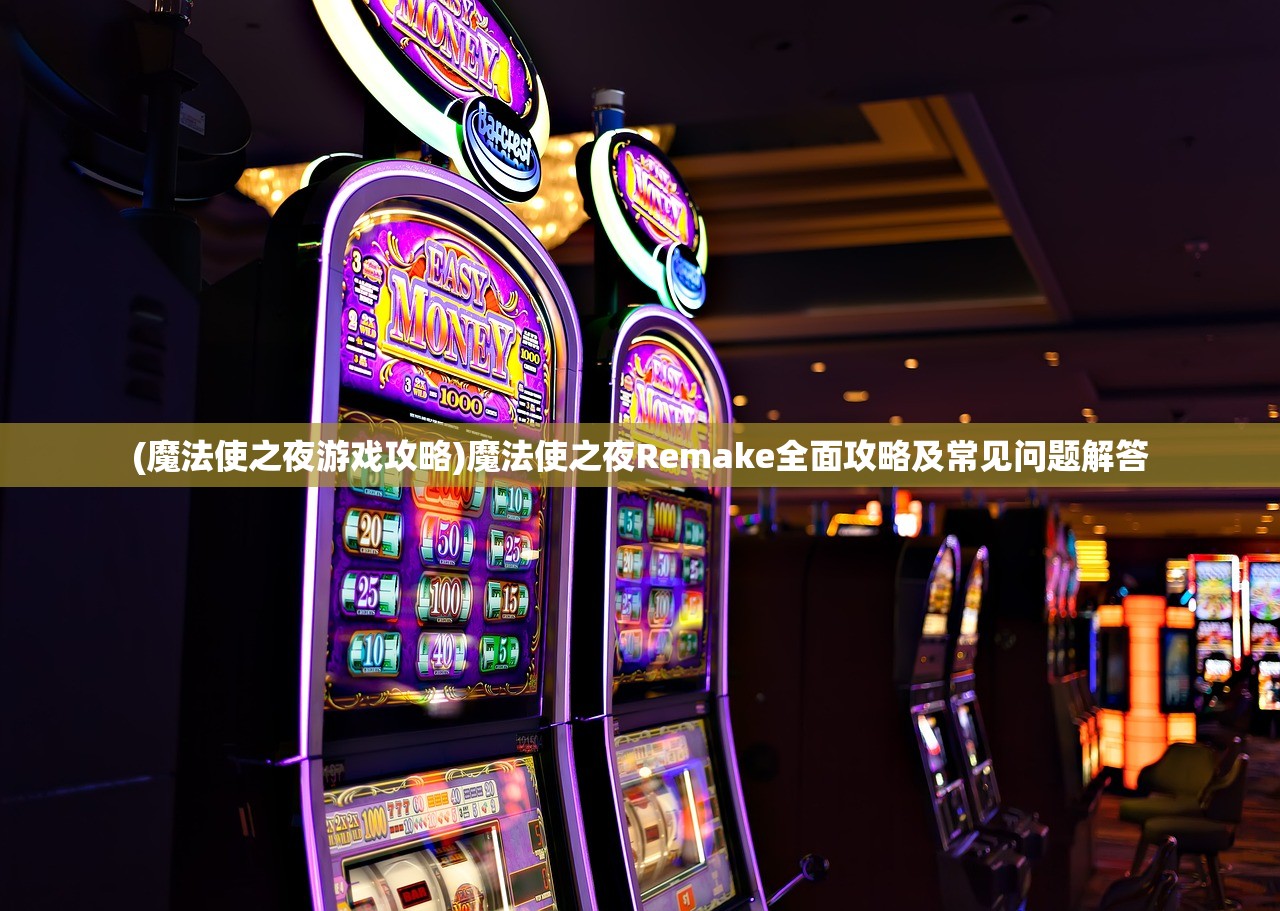 (魔法使之夜游戏攻略)魔法使之夜Remake全面攻略及常见问题解答