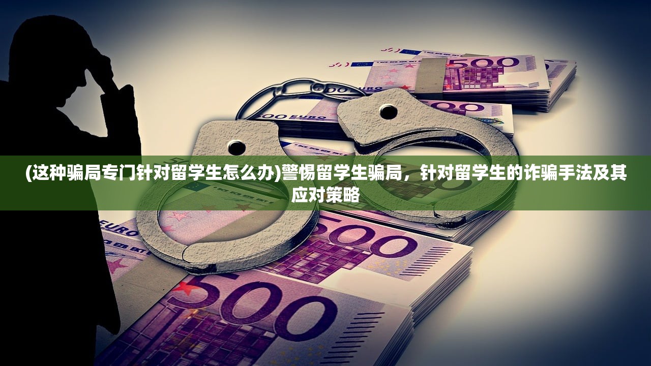 (这种骗局专门针对留学生怎么办)警惕留学生骗局，针对留学生的诈骗手法及其应对策略