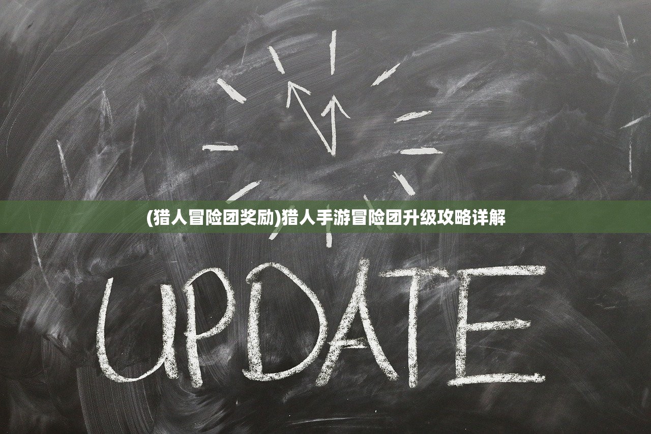 (猎人冒险团奖励)猎人手游冒险团升级攻略详解