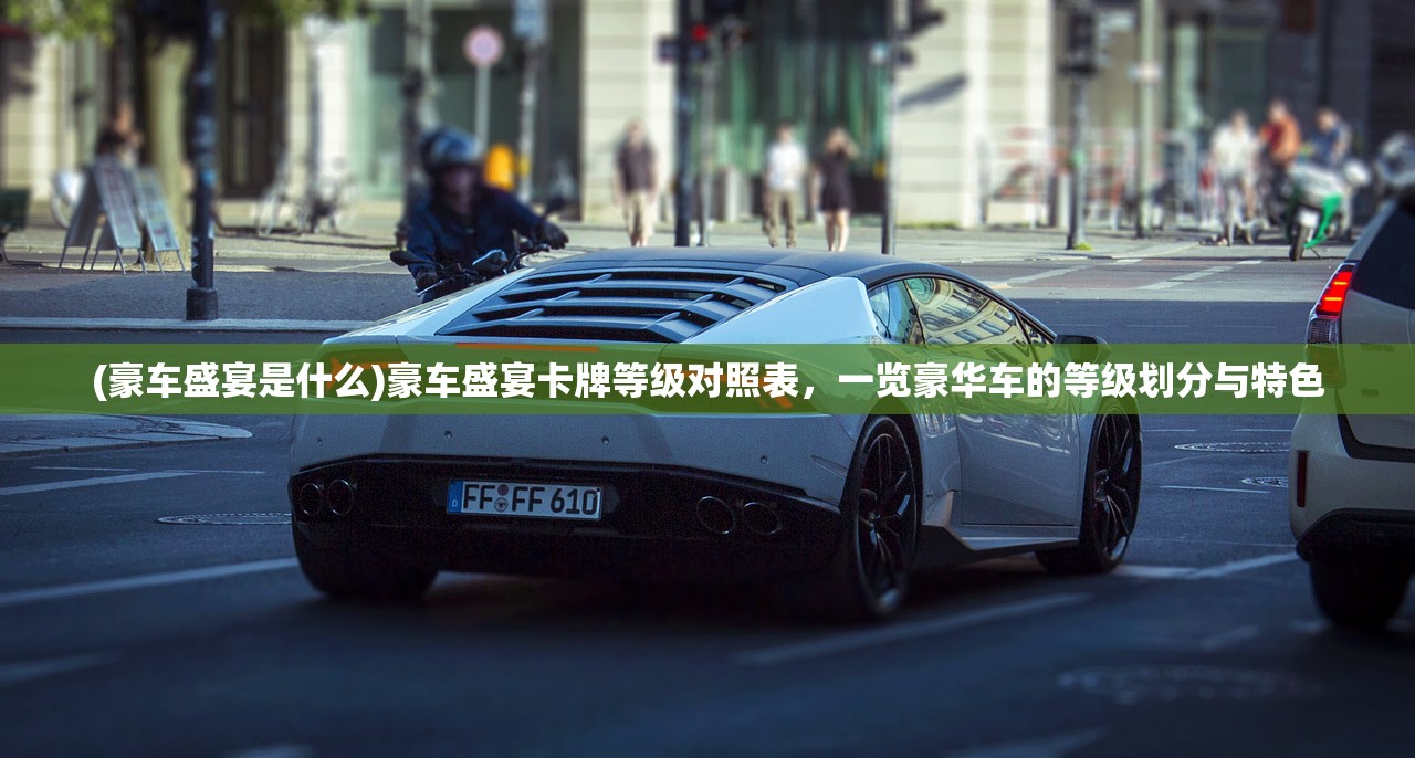 (豪车盛宴是什么)豪车盛宴卡牌等级对照表，一览豪华车的等级划分与特色