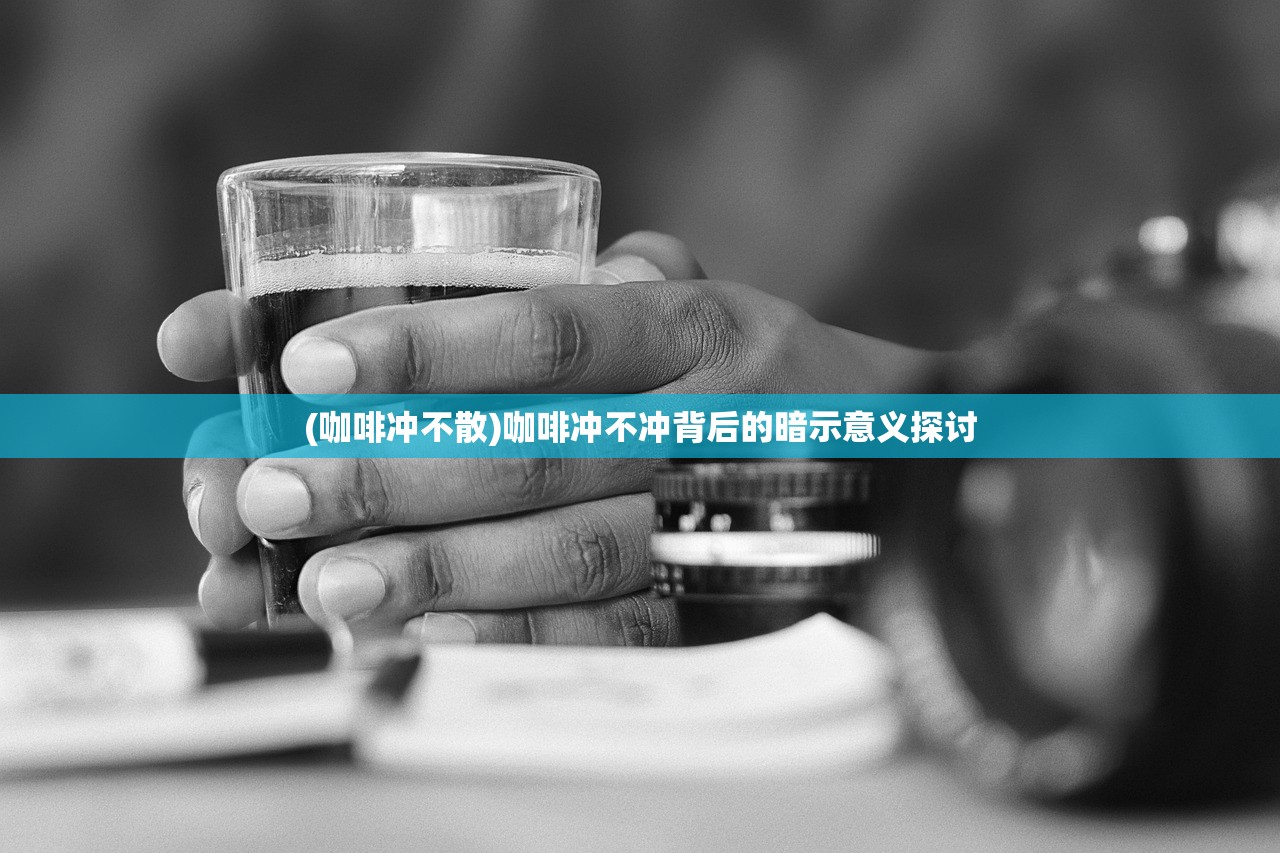 (咖啡冲不散)咖啡冲不冲背后的暗示意义探讨