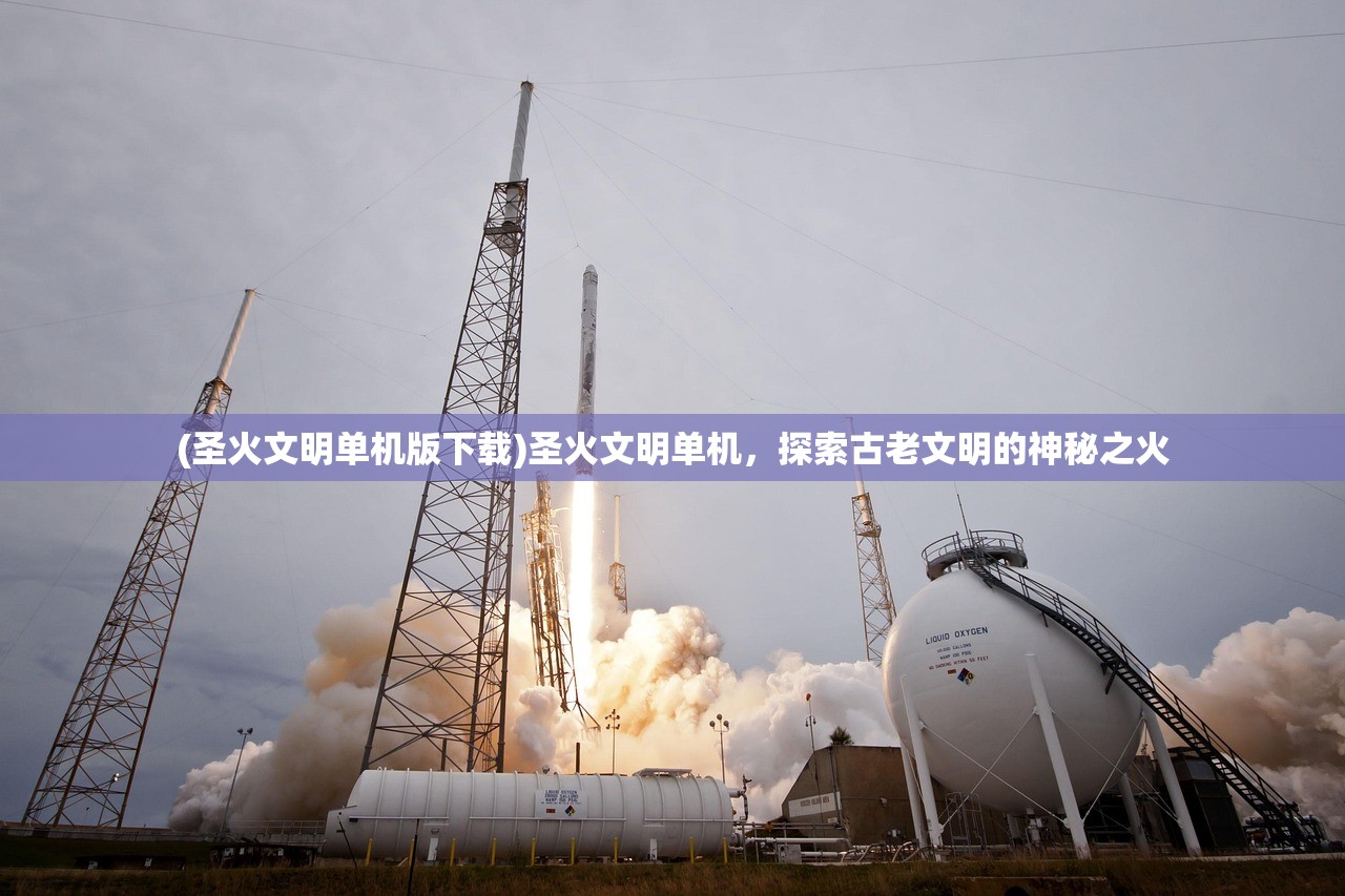 (圣火文明单机版下载)圣火文明单机，探索古老文明的神秘之火