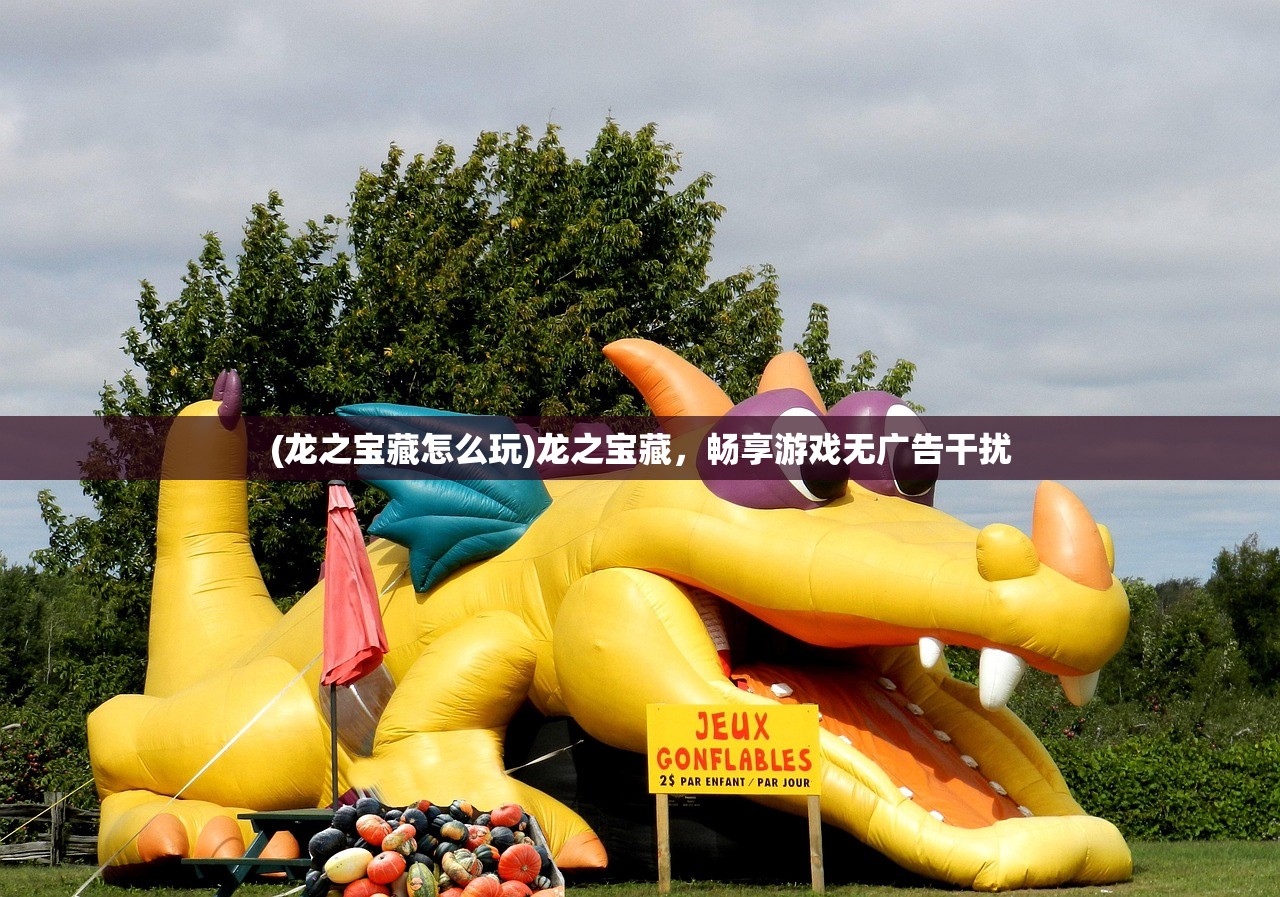 (龙之宝藏怎么玩)龙之宝藏，畅享游戏无广告干扰