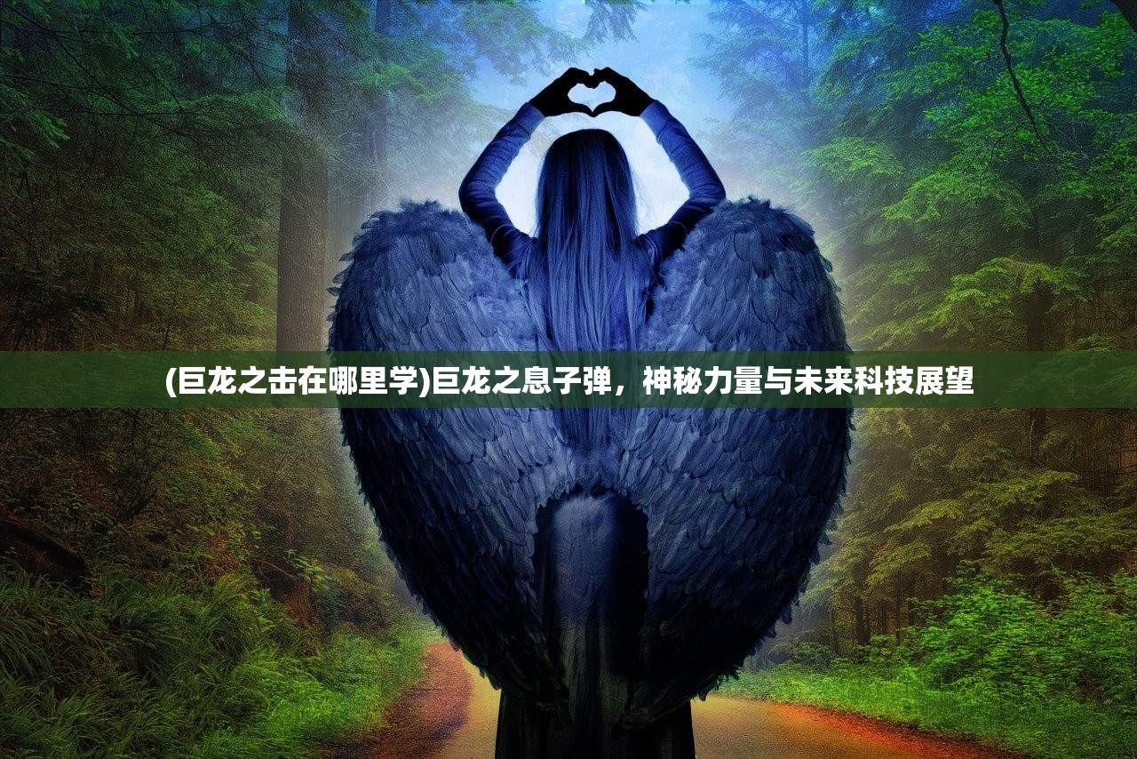 (巨龙之击在哪里学)巨龙之息子弹，神秘力量与未来科技展望
