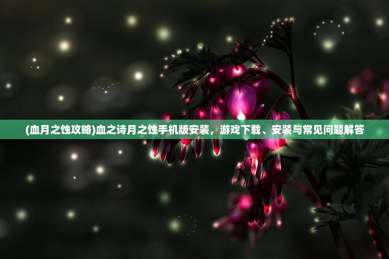 (血月之蚀攻略)血之诗月之蚀手机版安装，游戏下载、安装与常见问题解答
