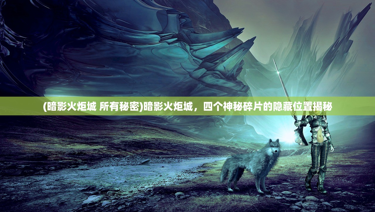 (暗影火炬城 所有秘密)暗影火炬城，四个神秘碎片的隐藏位置揭秘