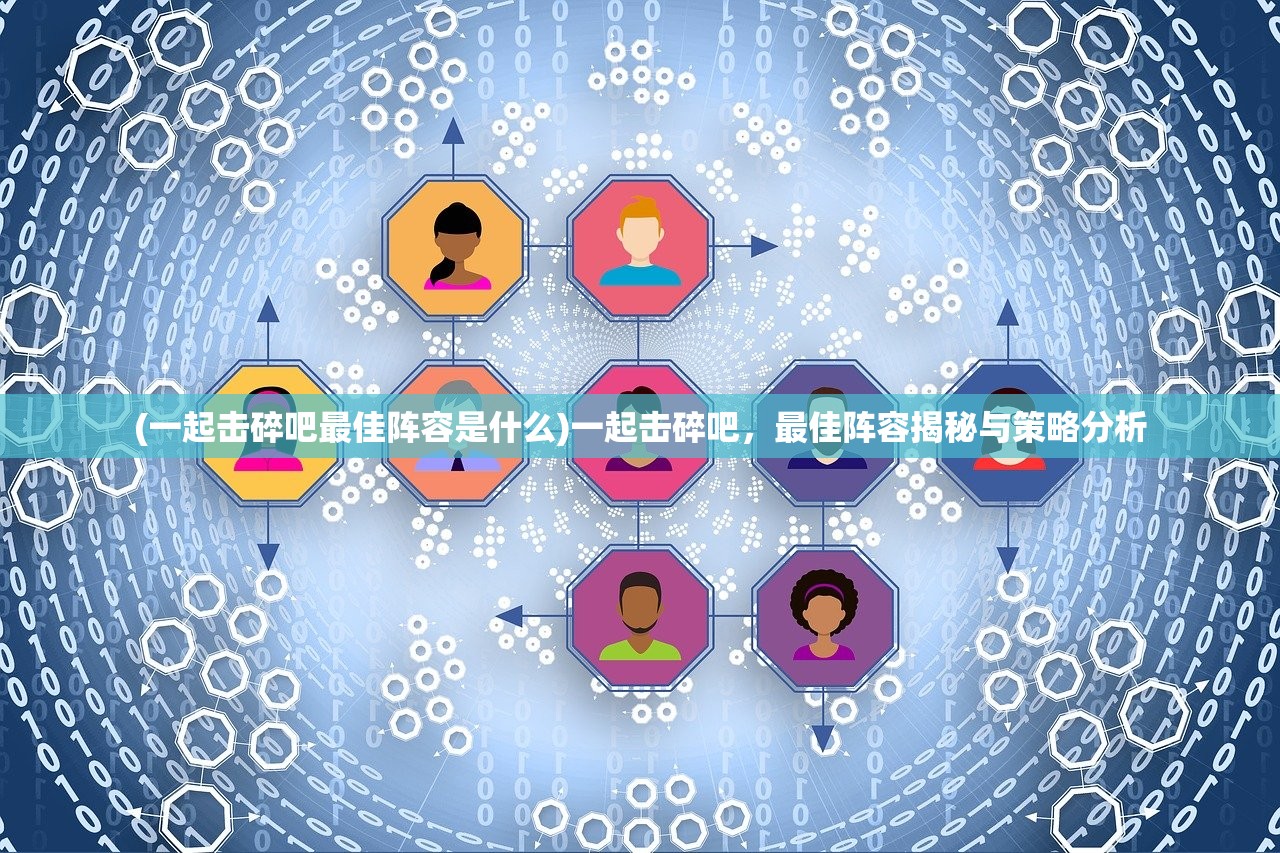 (一起击碎吧最佳阵容是什么)一起击碎吧，最佳阵容揭秘与策略分析
