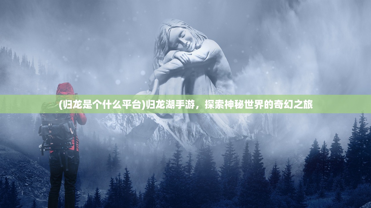 (归龙是个什么平台)归龙湖手游，探索神秘世界的奇幻之旅