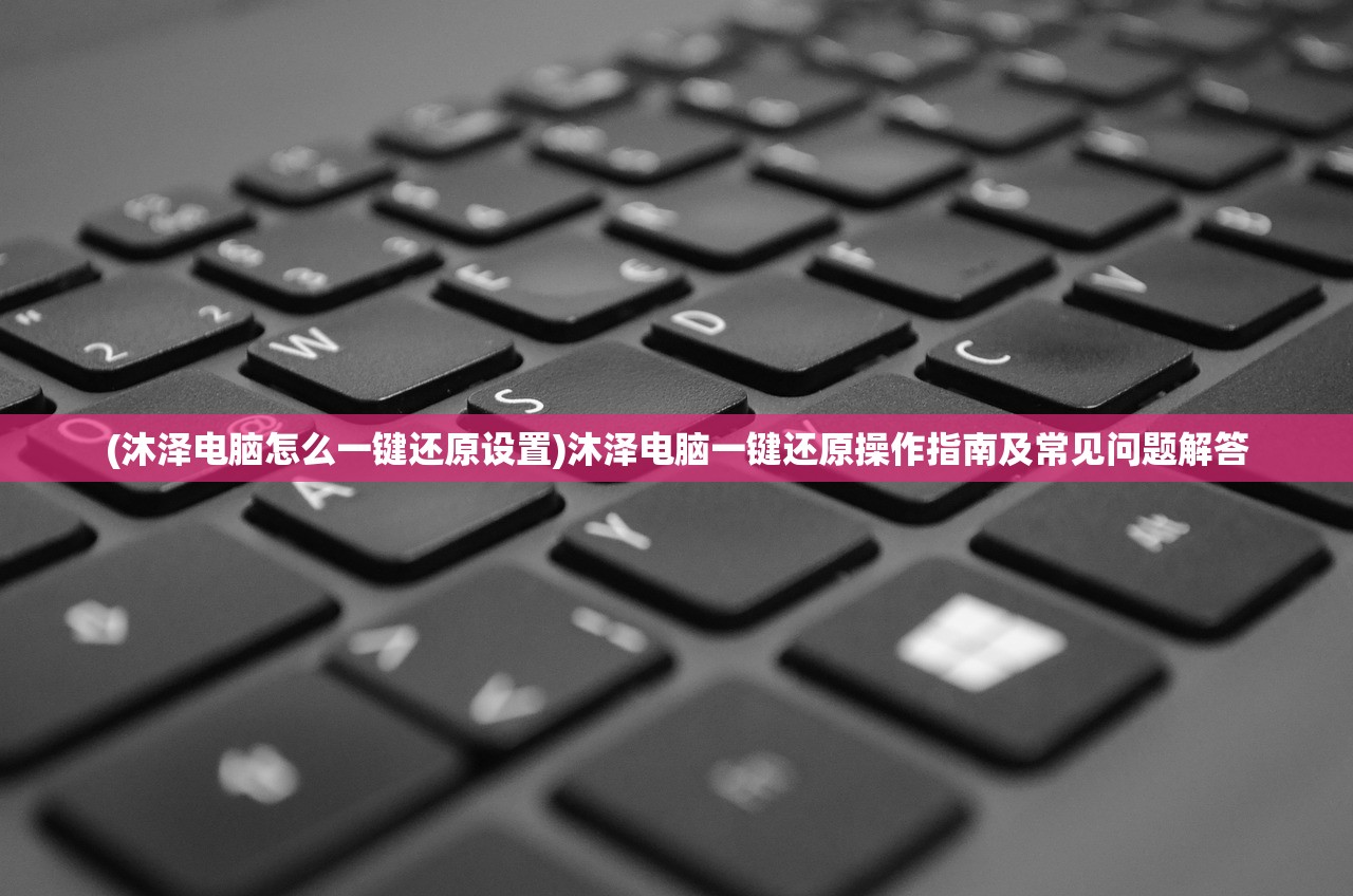 (沐泽电脑怎么一键还原设置)沐泽电脑一键还原操作指南及常见问题解答