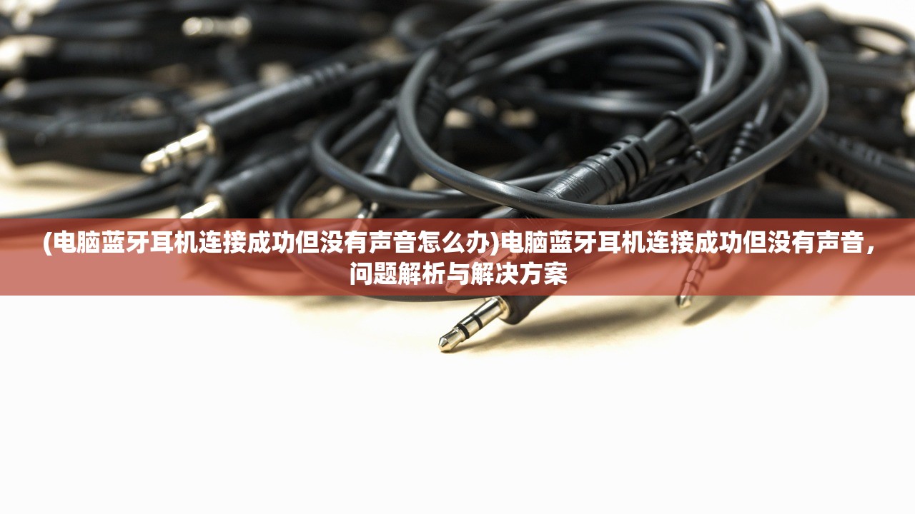(电脑蓝牙耳机连接成功但没有声音怎么办)电脑蓝牙耳机连接成功但没有声音，问题解析与解决方案