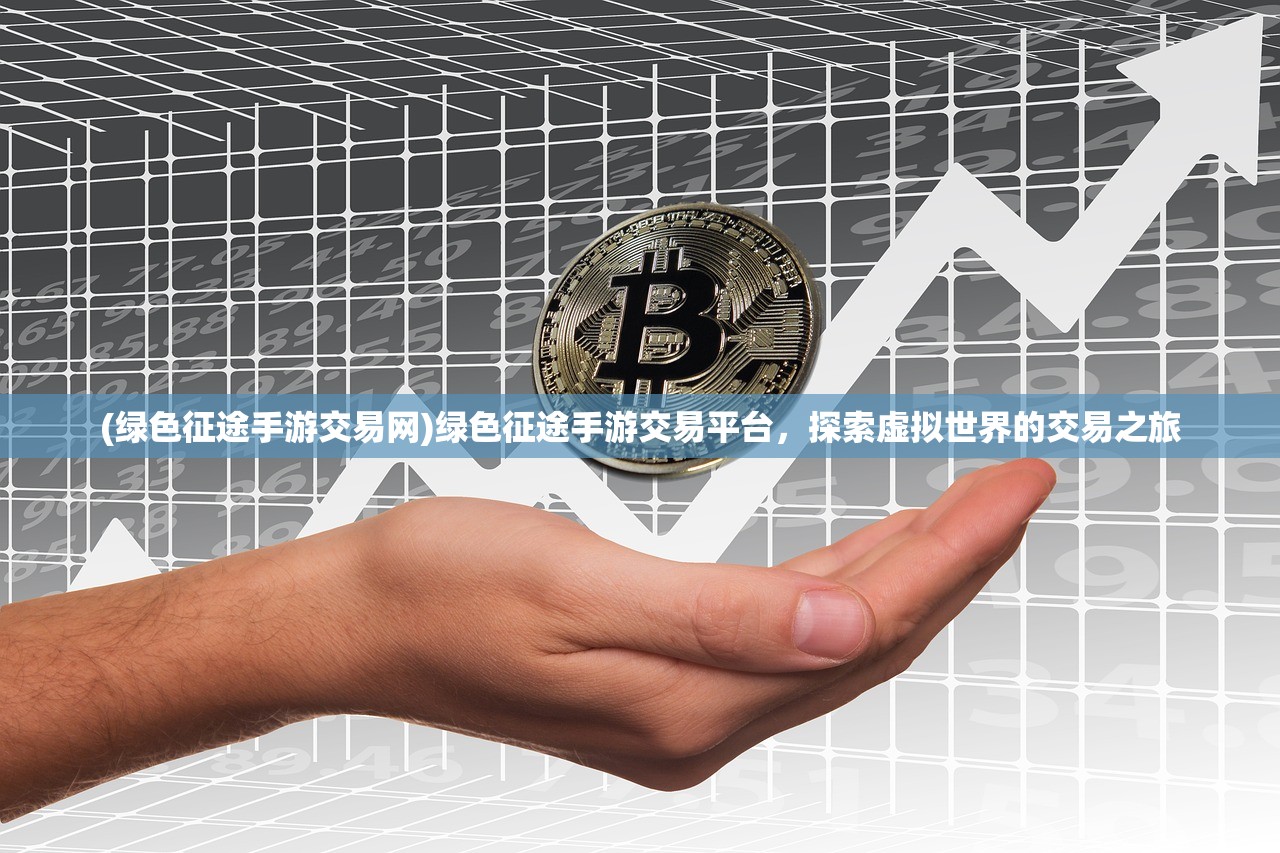 (绿色征途手游交易网)绿色征途手游交易平台，探索虚拟世界的交易之旅