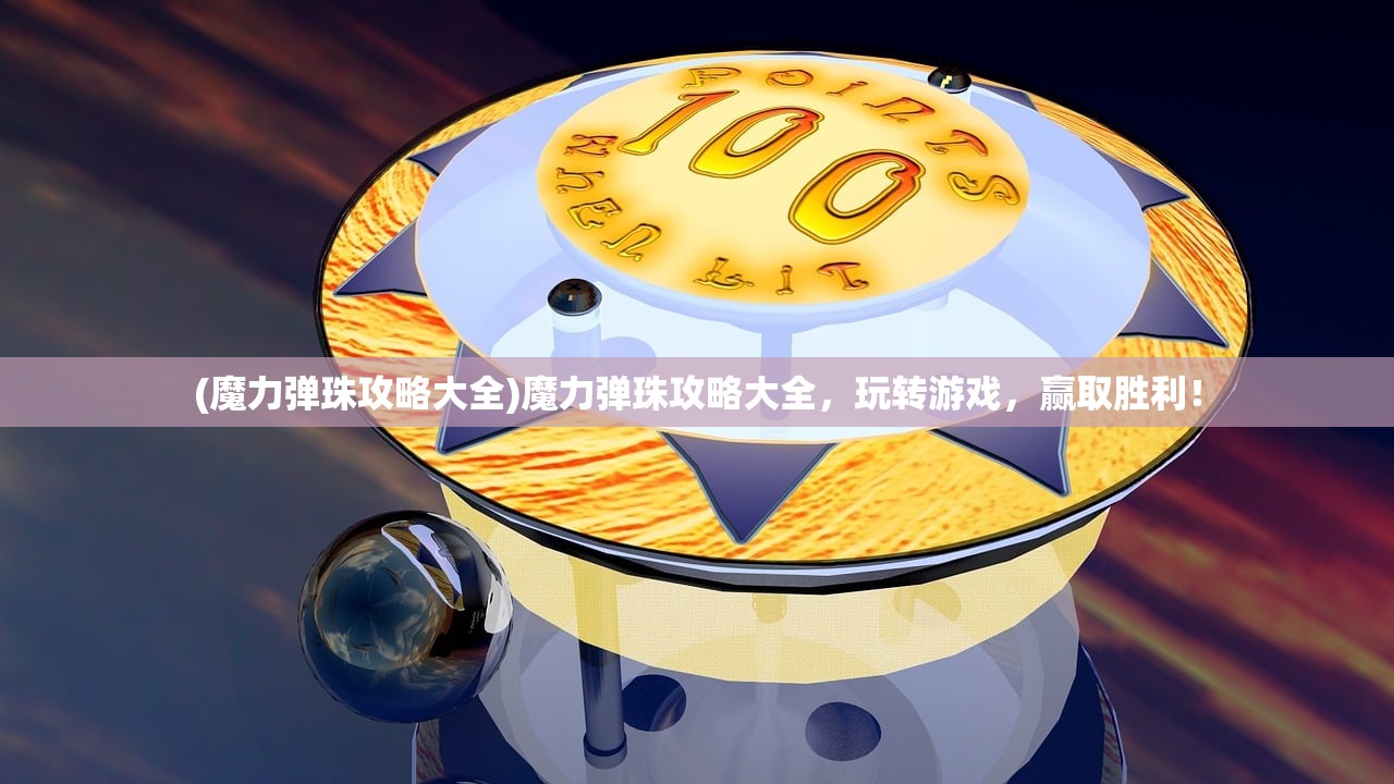 (魔力弹珠攻略大全)魔力弹珠攻略大全，玩转游戏，赢取胜利！