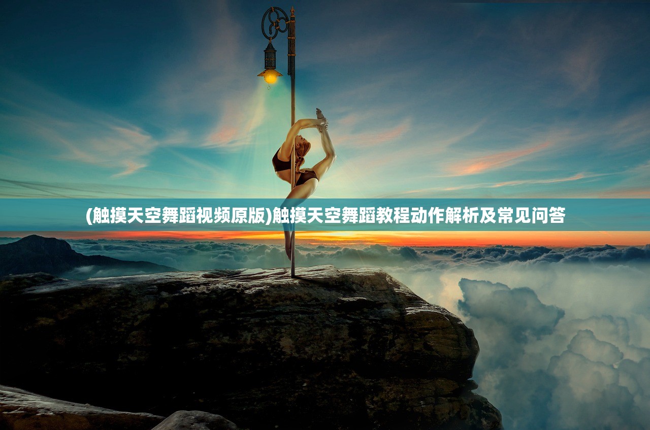 (触摸天空舞蹈视频原版)触摸天空舞蹈教程动作解析及常见问答