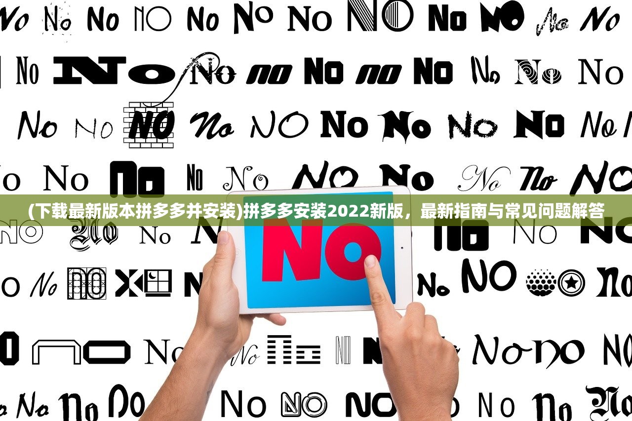 (下载最新版本拼多多并安装)拼多多安装2022新版，最新指南与常见问题解答
