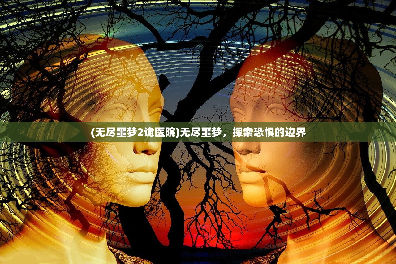 (无尽噩梦2诡医院)无尽噩梦，探索恐惧的边界