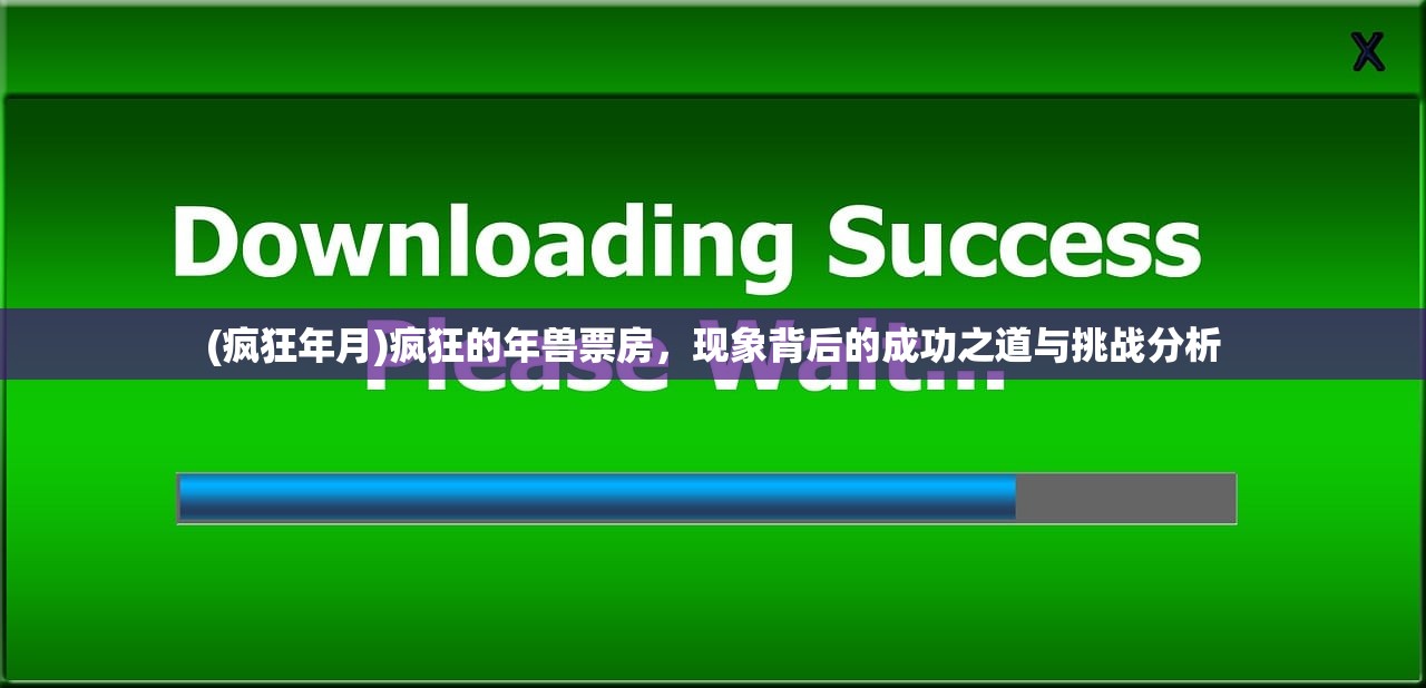 (疯狂年月)疯狂的年兽票房，现象背后的成功之道与挑战分析