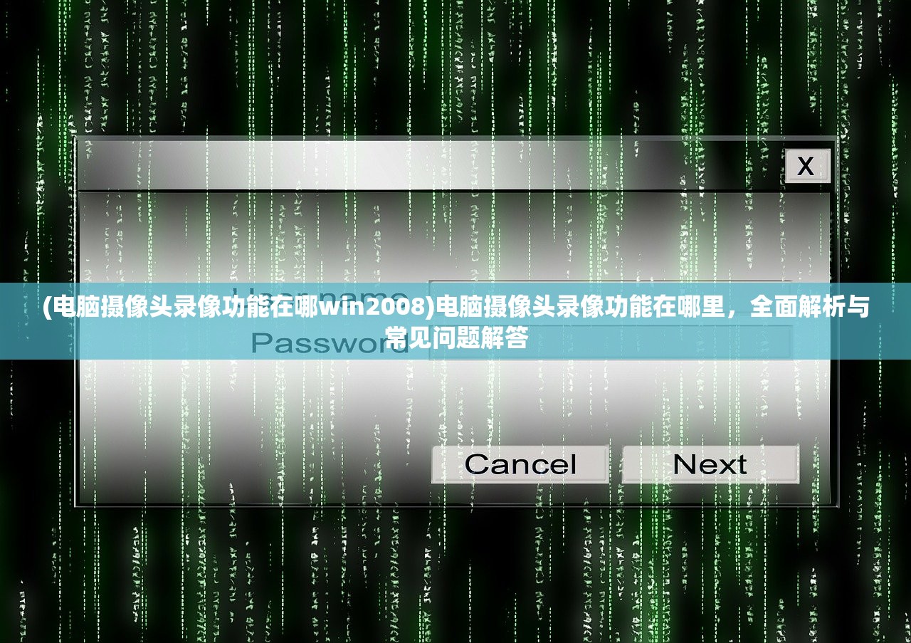 (电脑摄像头录像功能在哪win2008)电脑摄像头录像功能在哪里，全面解析与常见问题解答