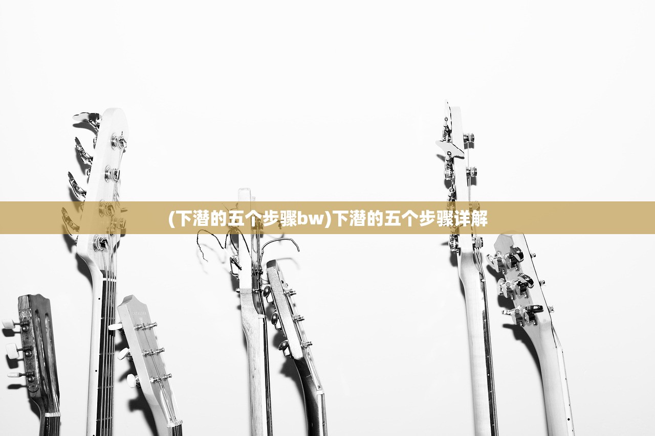 (下潜的五个步骤bw)下潜的五个步骤详解
