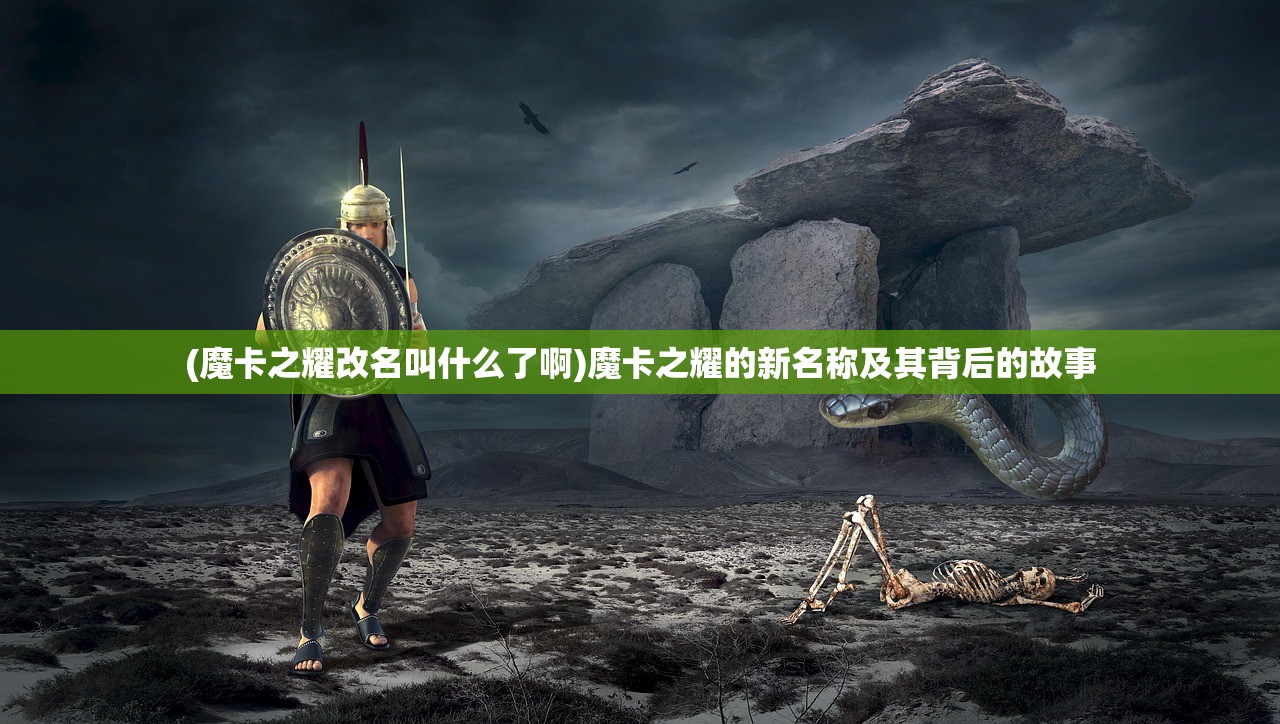 (魔卡之耀改名叫什么了啊)魔卡之耀的新名称及其背后的故事