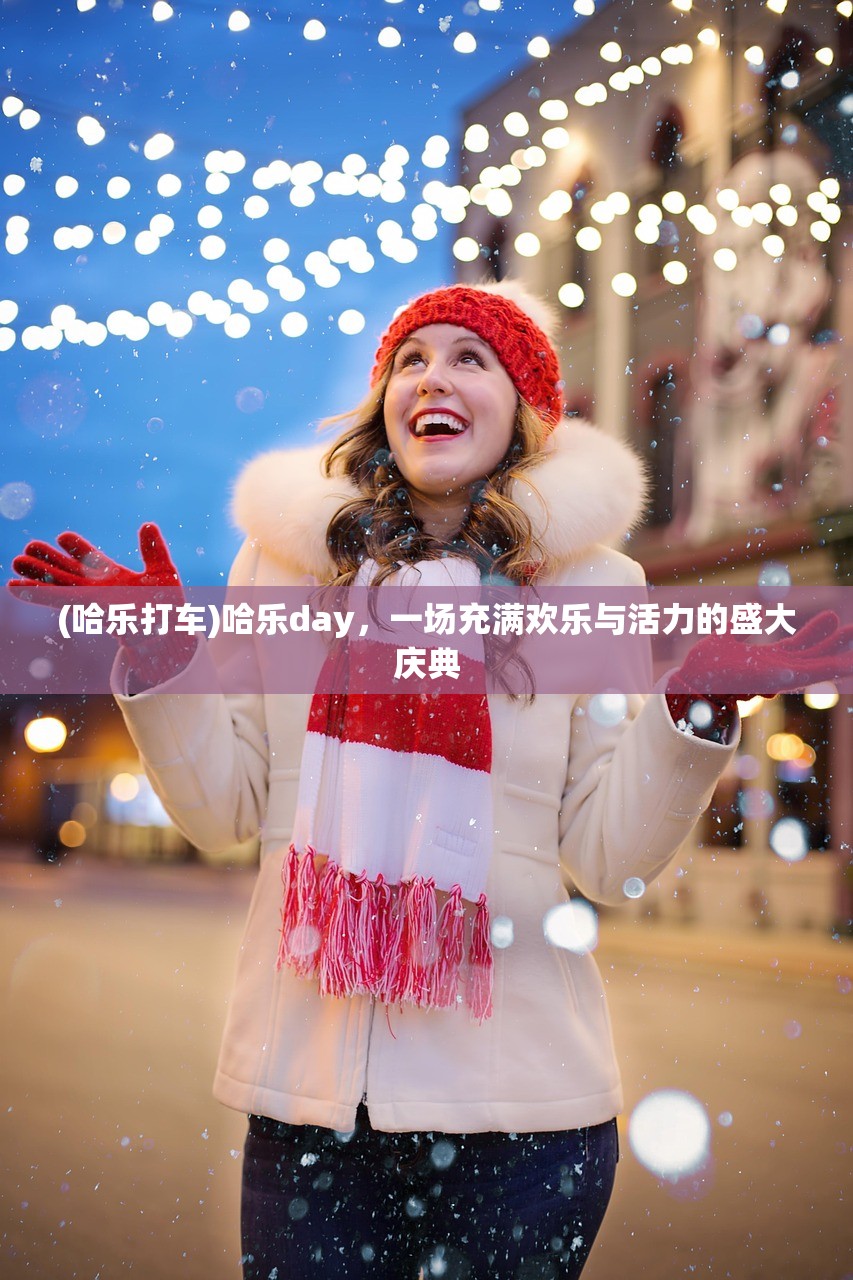(哈乐打车)哈乐day，一场充满欢乐与活力的盛大庆典