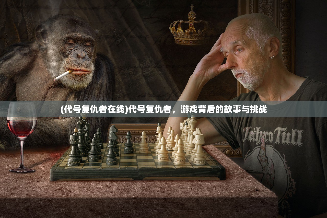 (代号复仇者在线)代号复仇者，游戏背后的故事与挑战