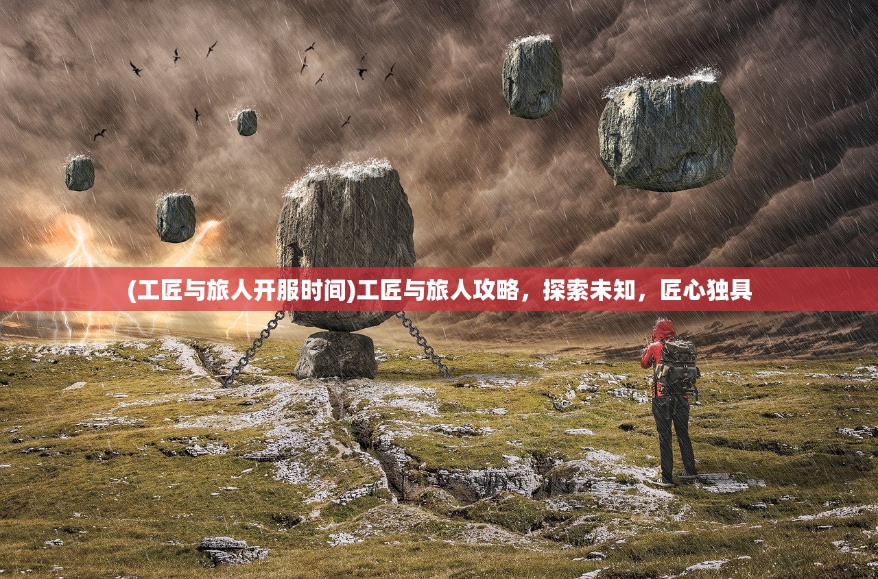 (工匠与旅人开服时间)工匠与旅人攻略，探索未知，匠心独具