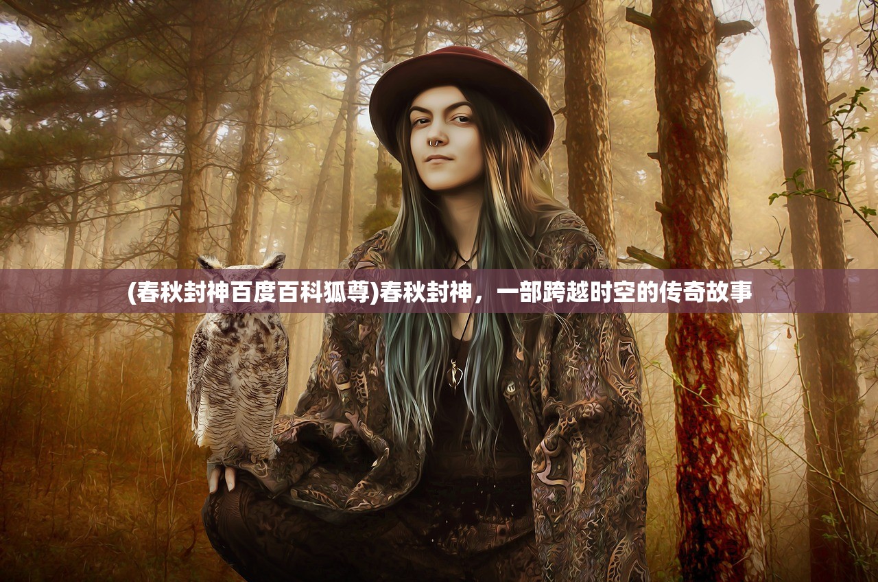 (春秋封神百度百科狐尊)春秋封神，一部跨越时空的传奇故事