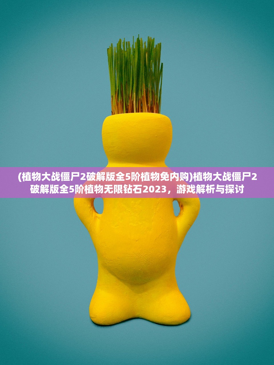 (植物大战僵尸2破解版全5阶植物免内购)植物大战僵尸2破解版全5阶植物无限钻石2023，游戏解析与探讨