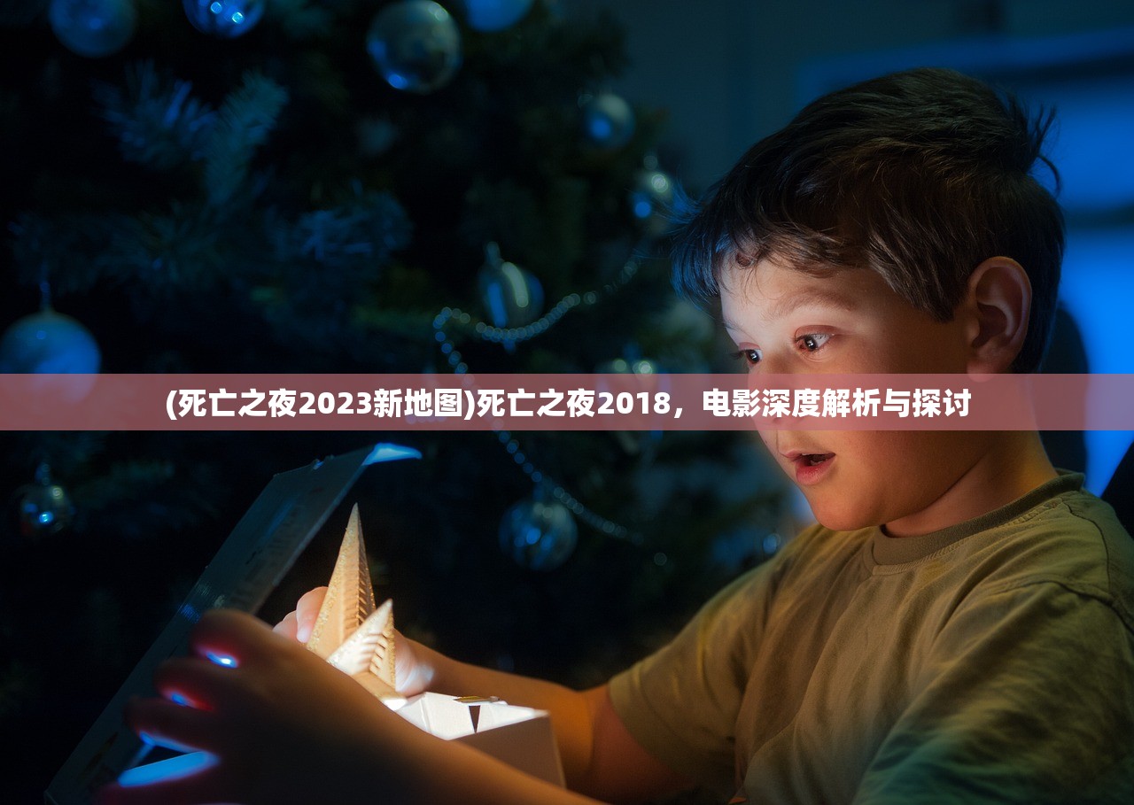 (死亡之夜2023新地图)死亡之夜2018，电影深度解析与探讨